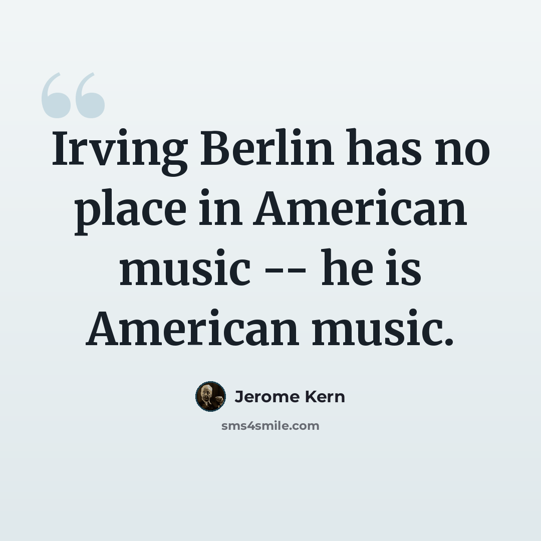 “Irving Berlin has no place in American music -- he is American music.” quote by Jerome Kern