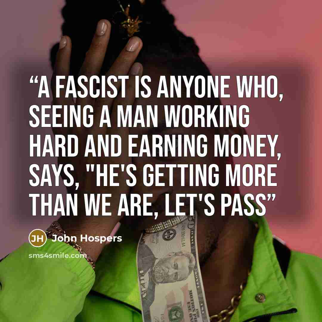 “A fascist is anyone who, seeing a man working hard and earning money, says, "He's getting more than we are, let's pass” quote by John Hospers
