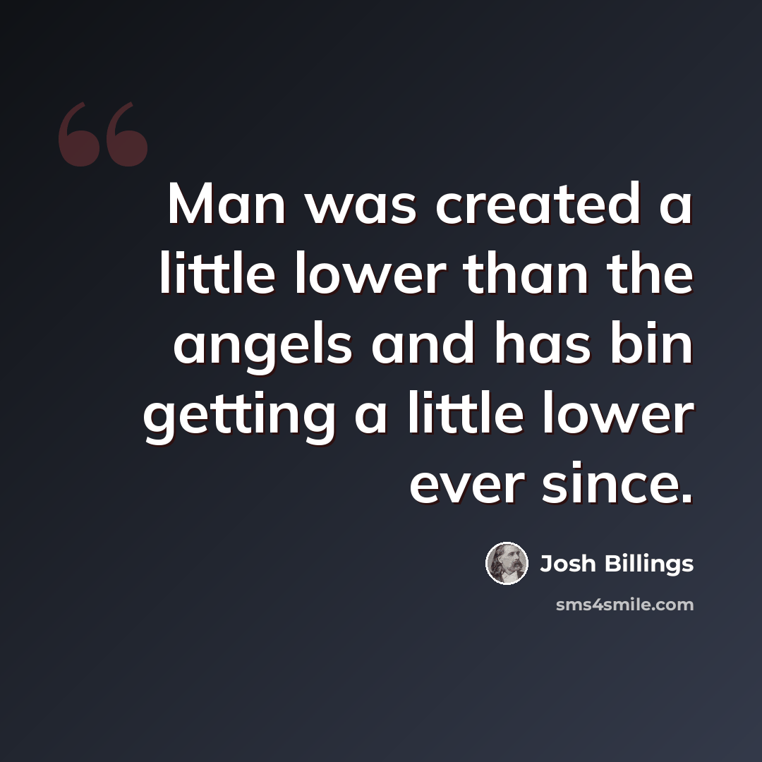“Man was created a little lower than the angels and has bin getting a little lower ever since.” quote by Josh Billings