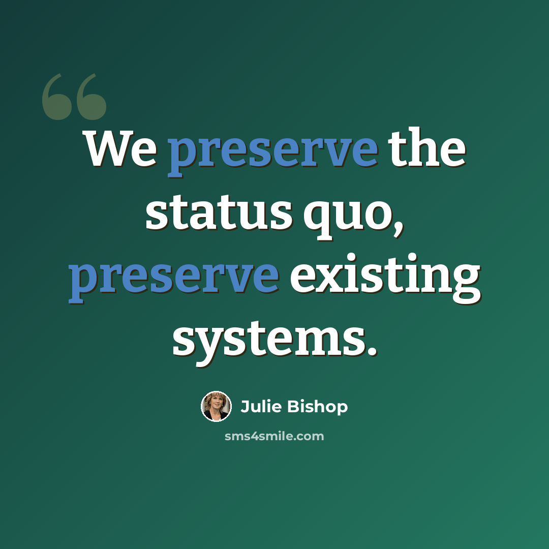“We preserve the status quo, preserve existing systems.” quote by Julie Bishop