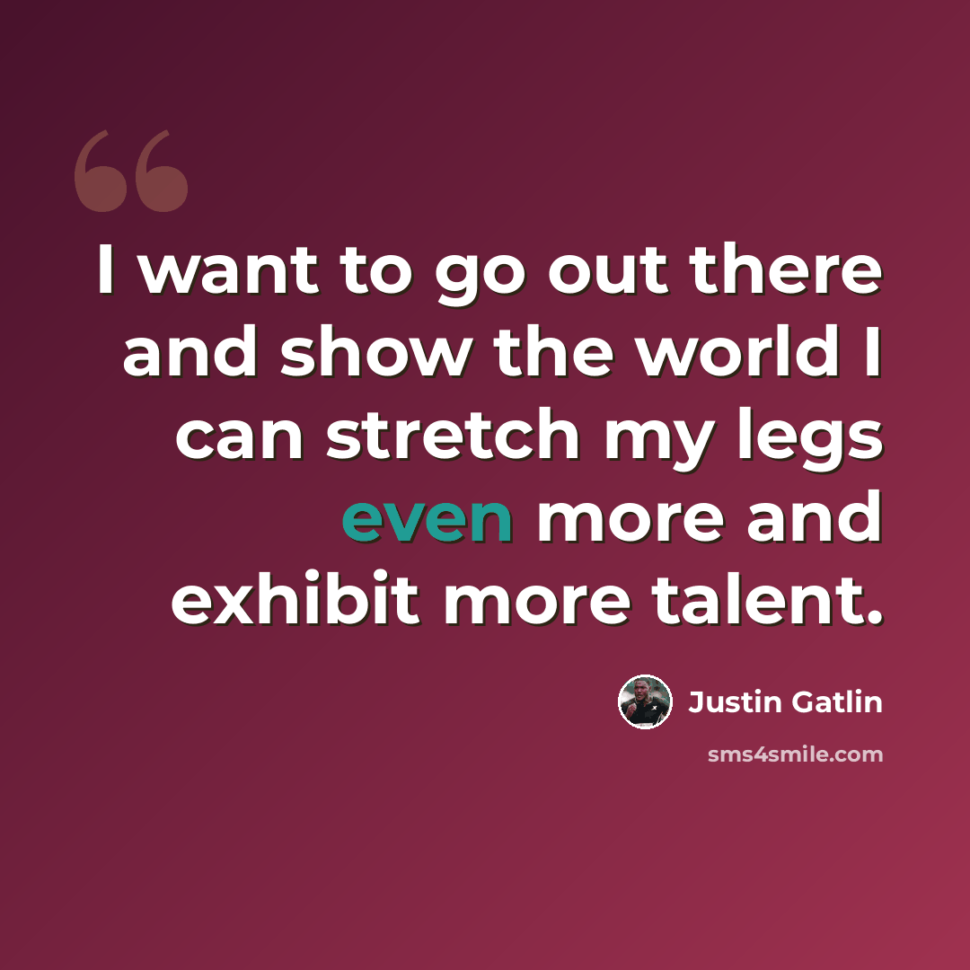 “I want to go out there and show the world I can stretch my legs even more and exhibit more talent.” quote by Justin Gatlin