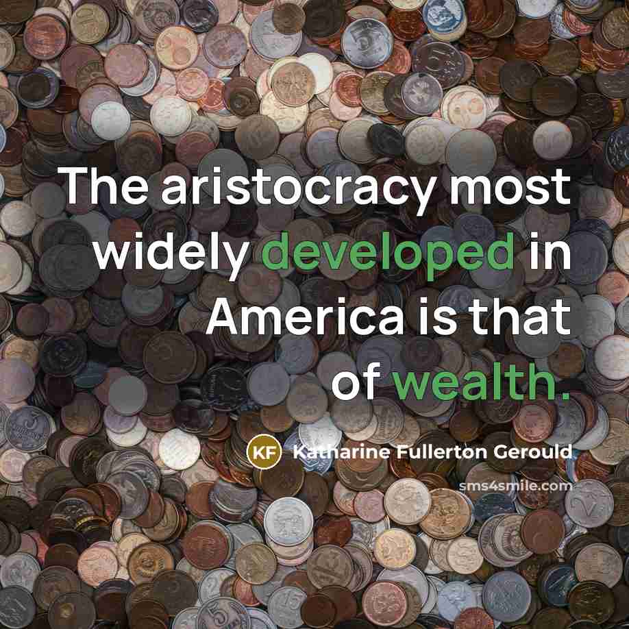 “The aristocracy most widely developed in America is that of wealth.” quote by Katharine Fullerton Gerould