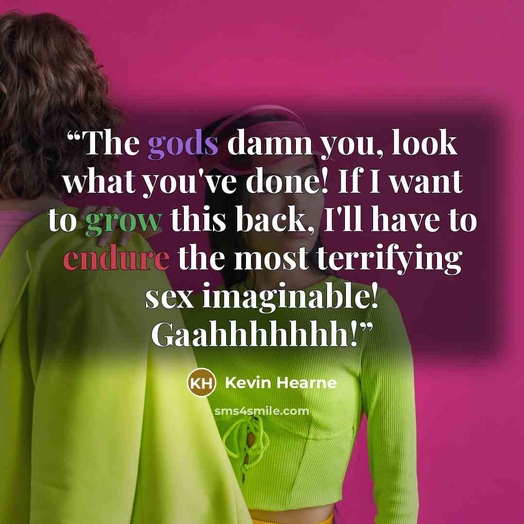 “The gods damn you, look what you've done! If I want to grow this back, I'll have to endure the most terrifying sex imaginable! Gaahhhhhhh!” quote by Kevin Hearne