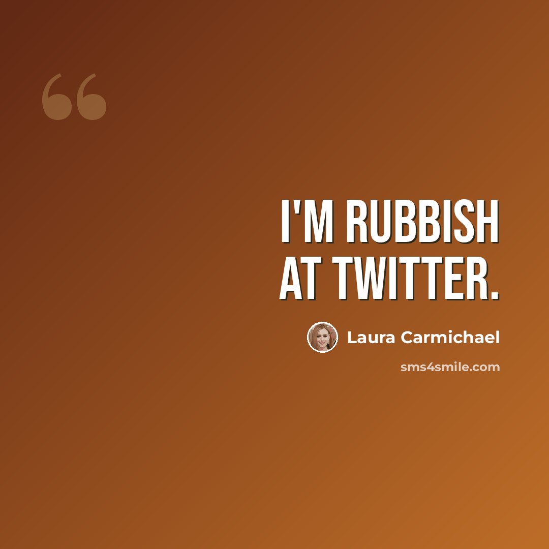 “I'm rubbish at Twitter.” quote by Laura Carmichael