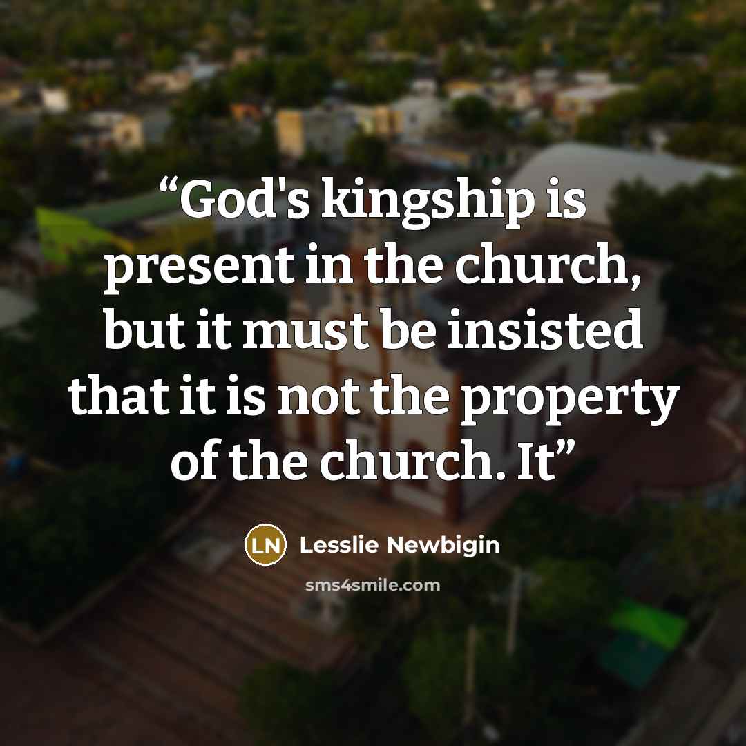 “God's kingship is present in the church, but it must be insisted that it is not the property of the church. It” quote by Lesslie Newbigin