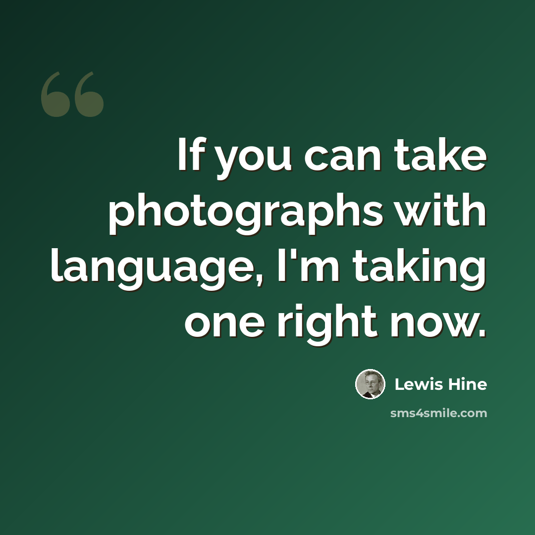 “If you can take photographs with language, I'm taking one right now.” quote by Lewis Hine