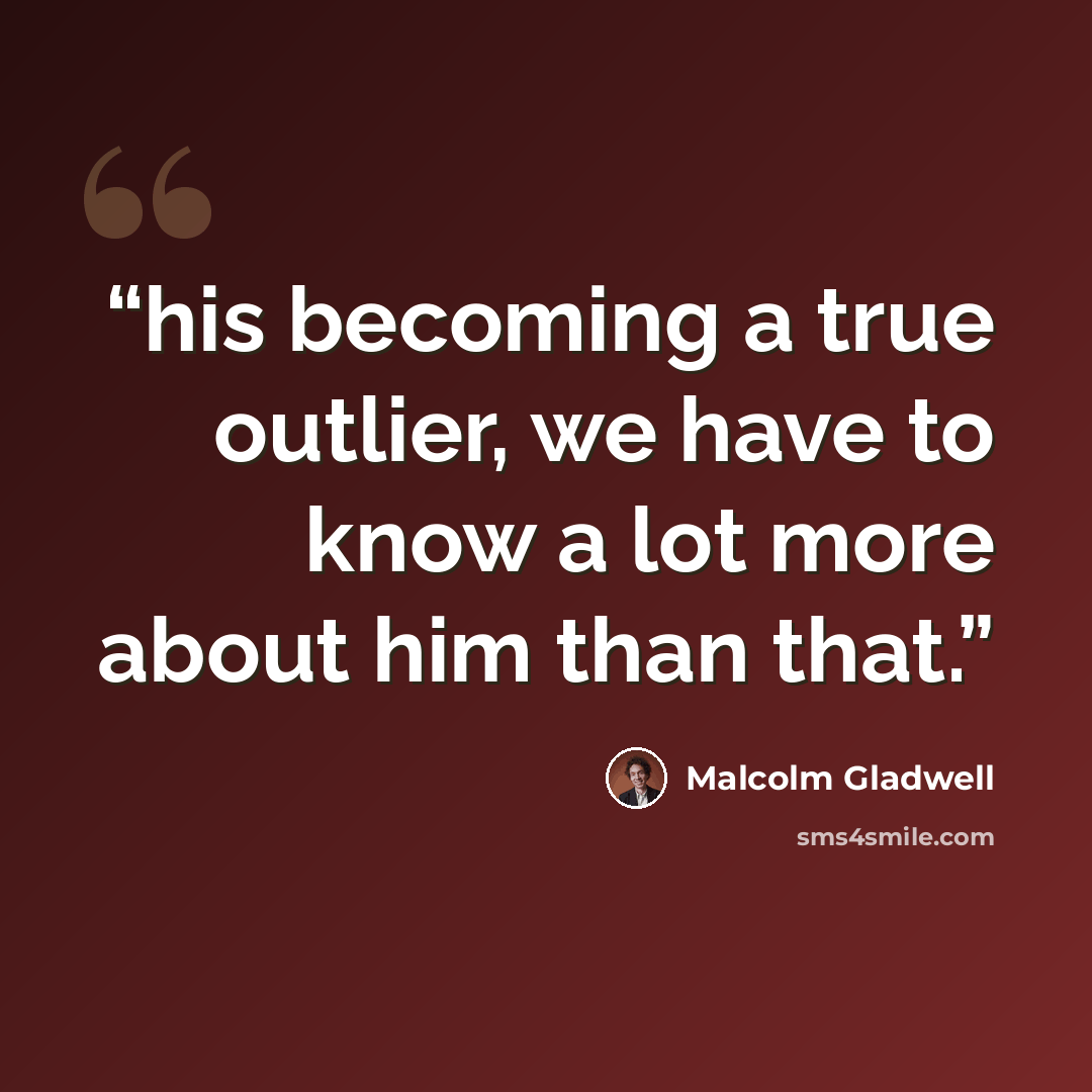 “his becoming a true outlier, we have to know a lot more about him than that.” quote by Malcolm Gladwell