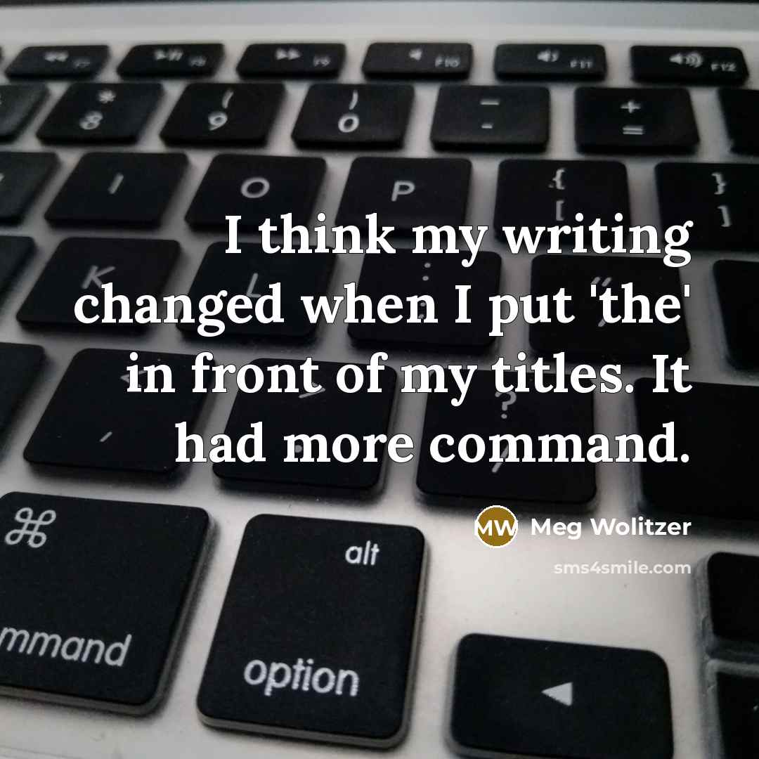 “I think my writing changed when I put 'the' in front of my titles. It had more command.” quote by Meg Wolitzer