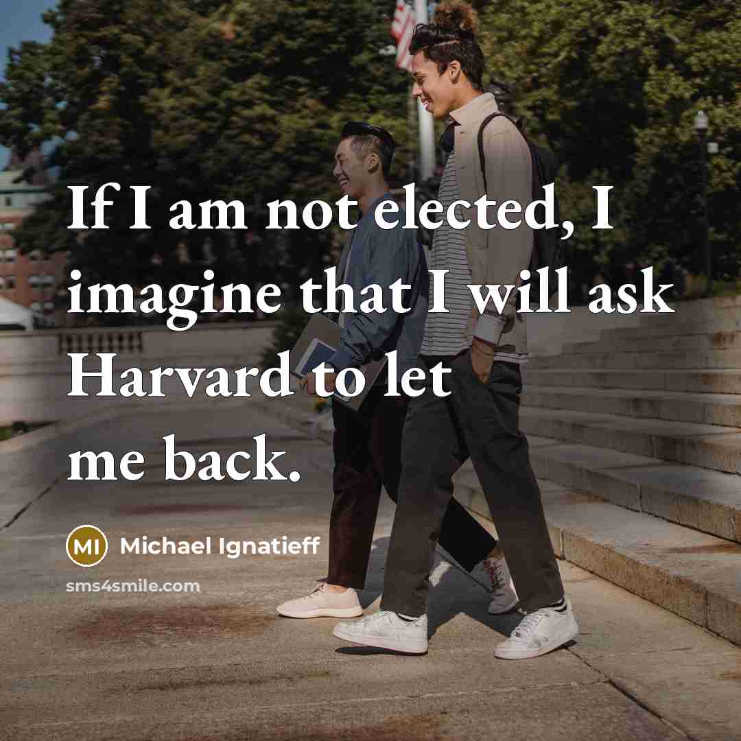 “If I am not elected, I imagine that I will ask Harvard to let me back.” quote by Michael Ignatieff