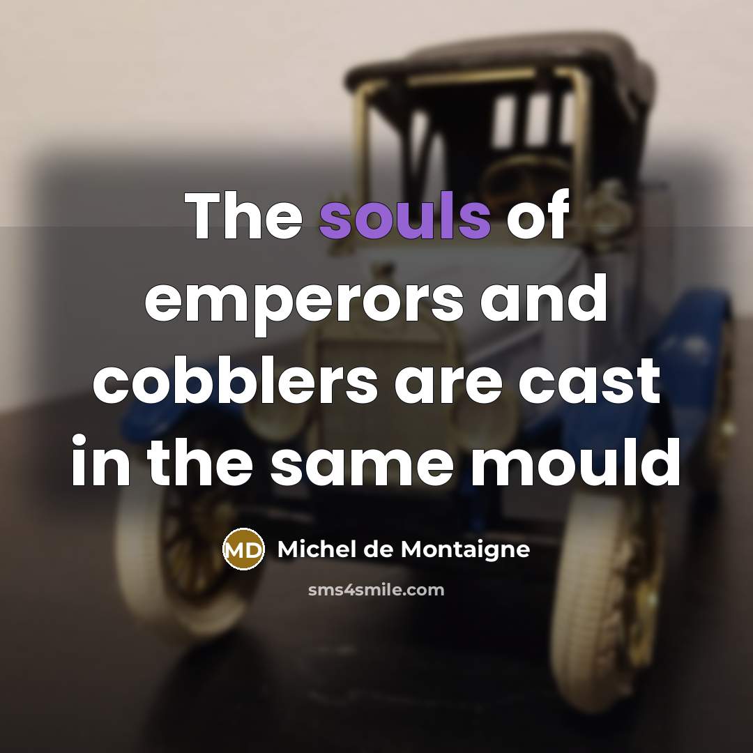 “The souls of emperors and cobblers are cast in the same mould” quote by Michel de Montaigne