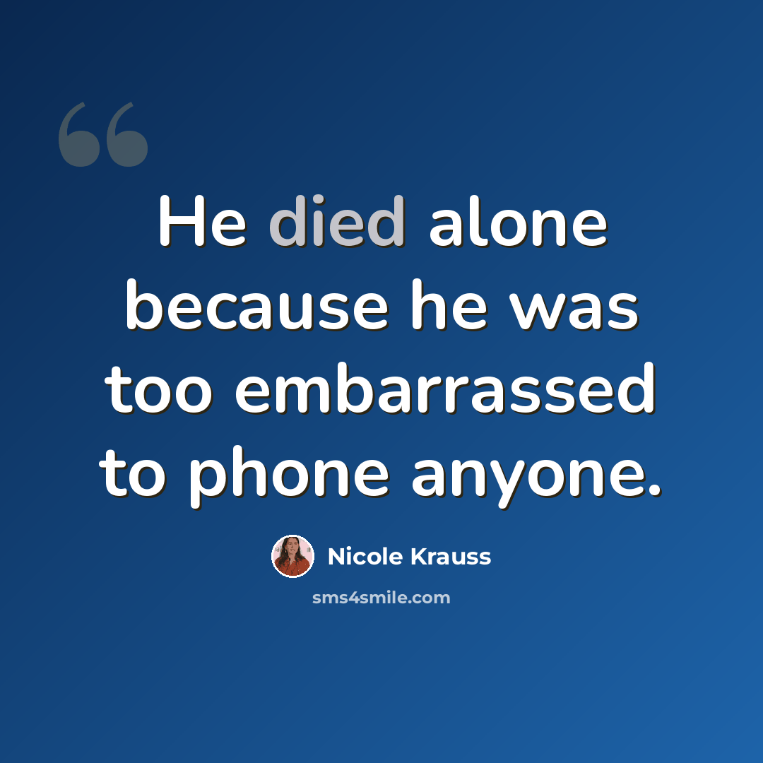 “He died alone because he was too embarrassed to phone anyone.” quote by Nicole Krauss