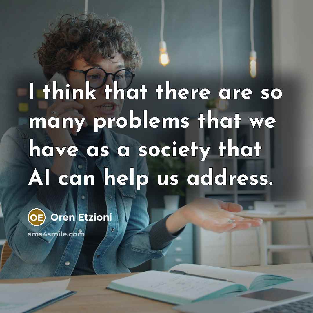 “I think that there are so many problems that we have as a society that AI can help us address.” quote by Oren Etzioni
