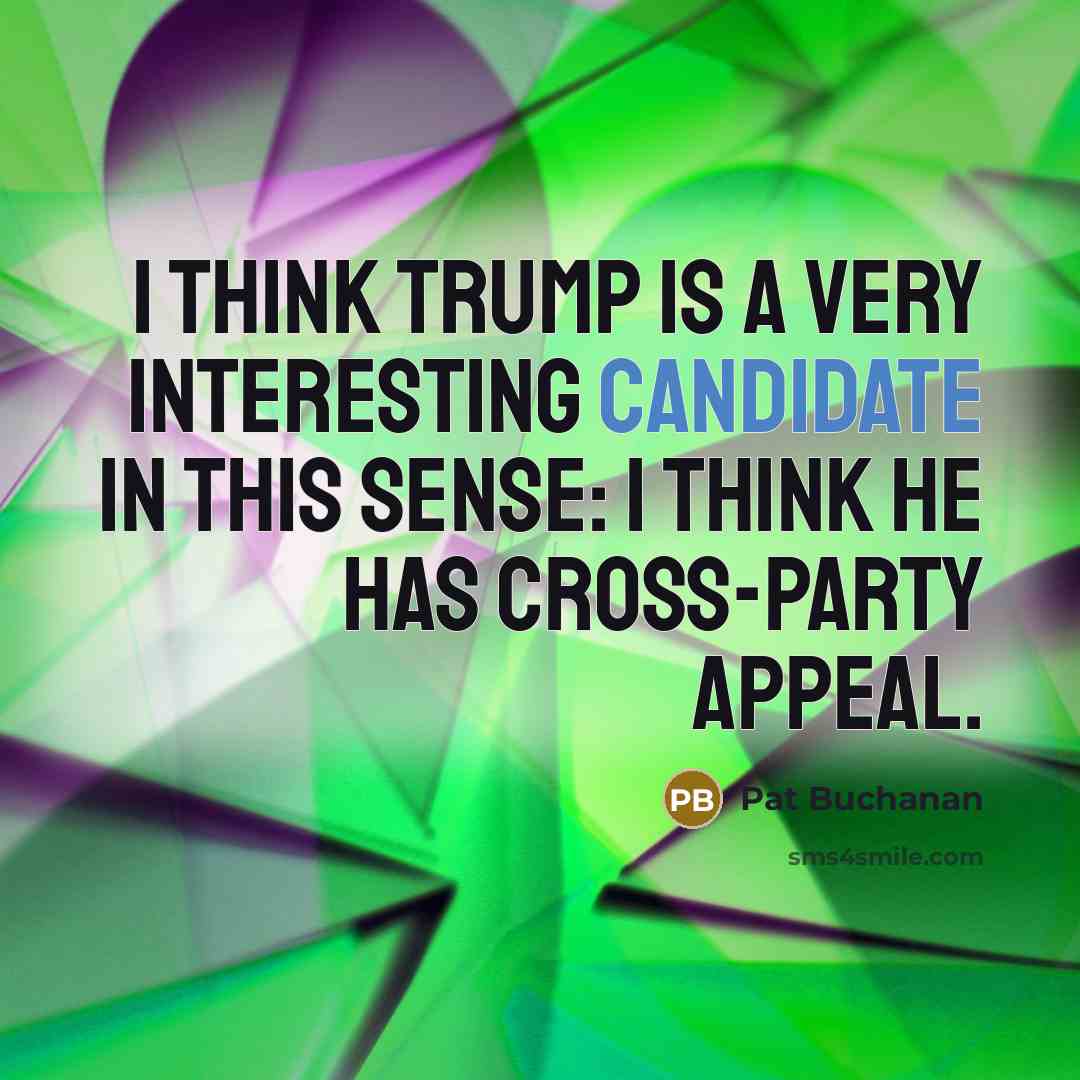 “I think Trump is a very interesting candidate in this sense: I think he has cross-party appeal.” quote by Pat Buchanan