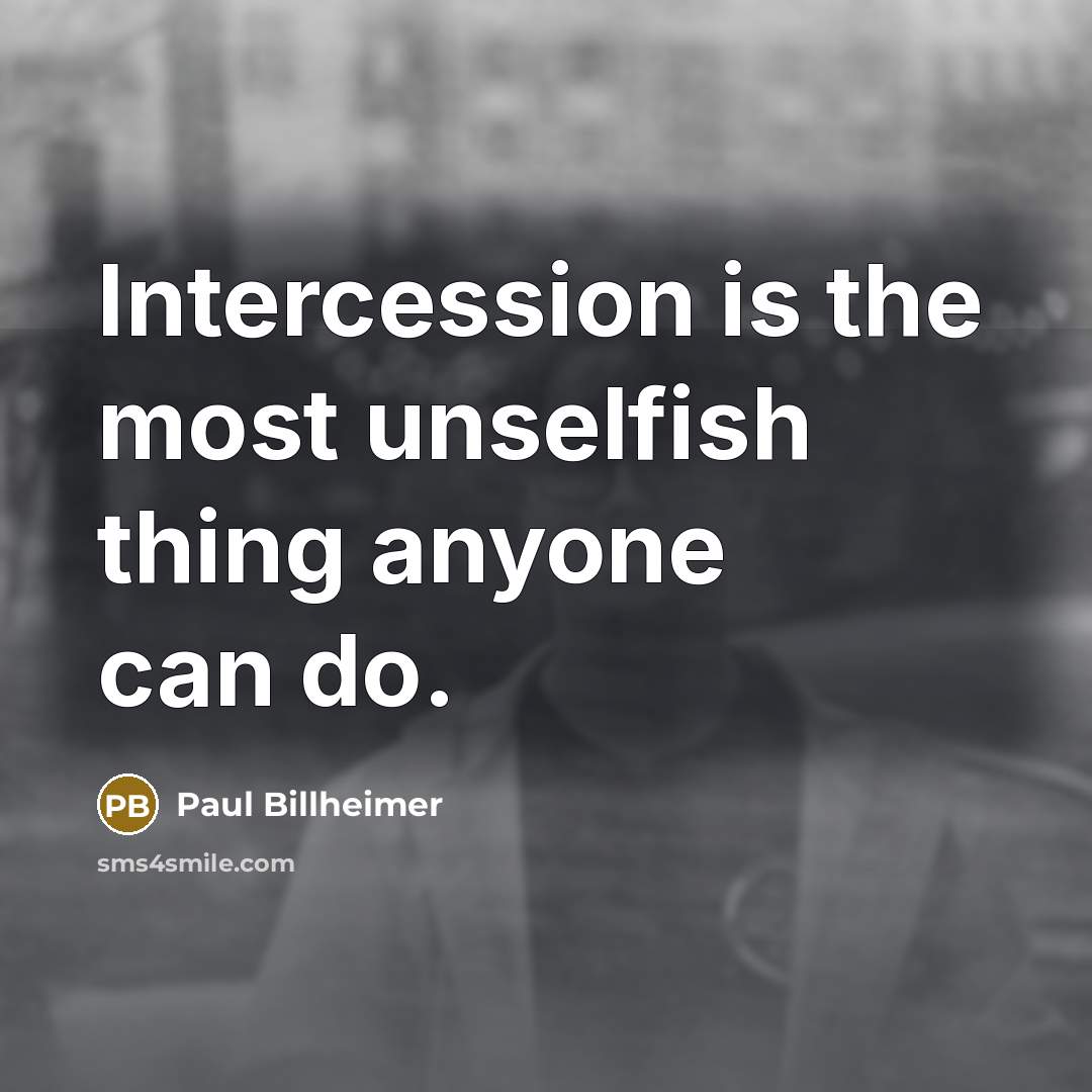 “Intercession is the most unselfish thing anyone can do.” quote by Paul Billheimer