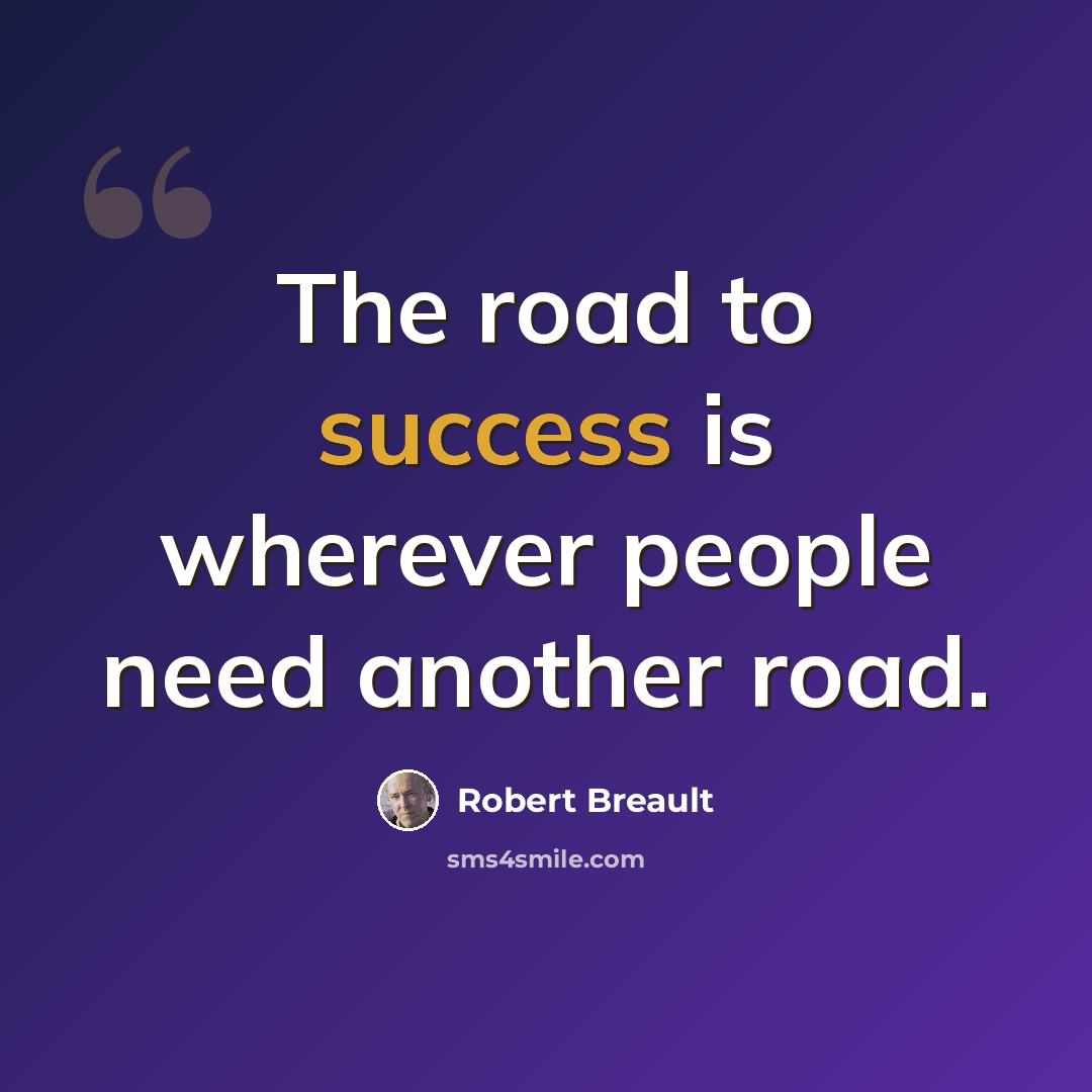 “The road to success is wherever people need another road.” quote by Robert Breault
