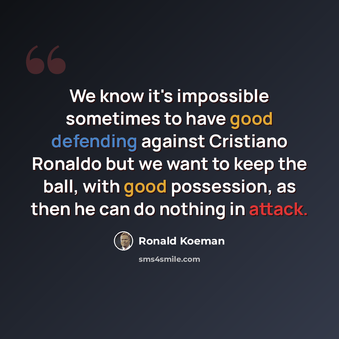 “We know it's impossible sometimes to have good defending against Cristiano Ronaldo but we want to keep the ball, with good possession, as then he can do nothing in attack.” quote by Ronald Koeman