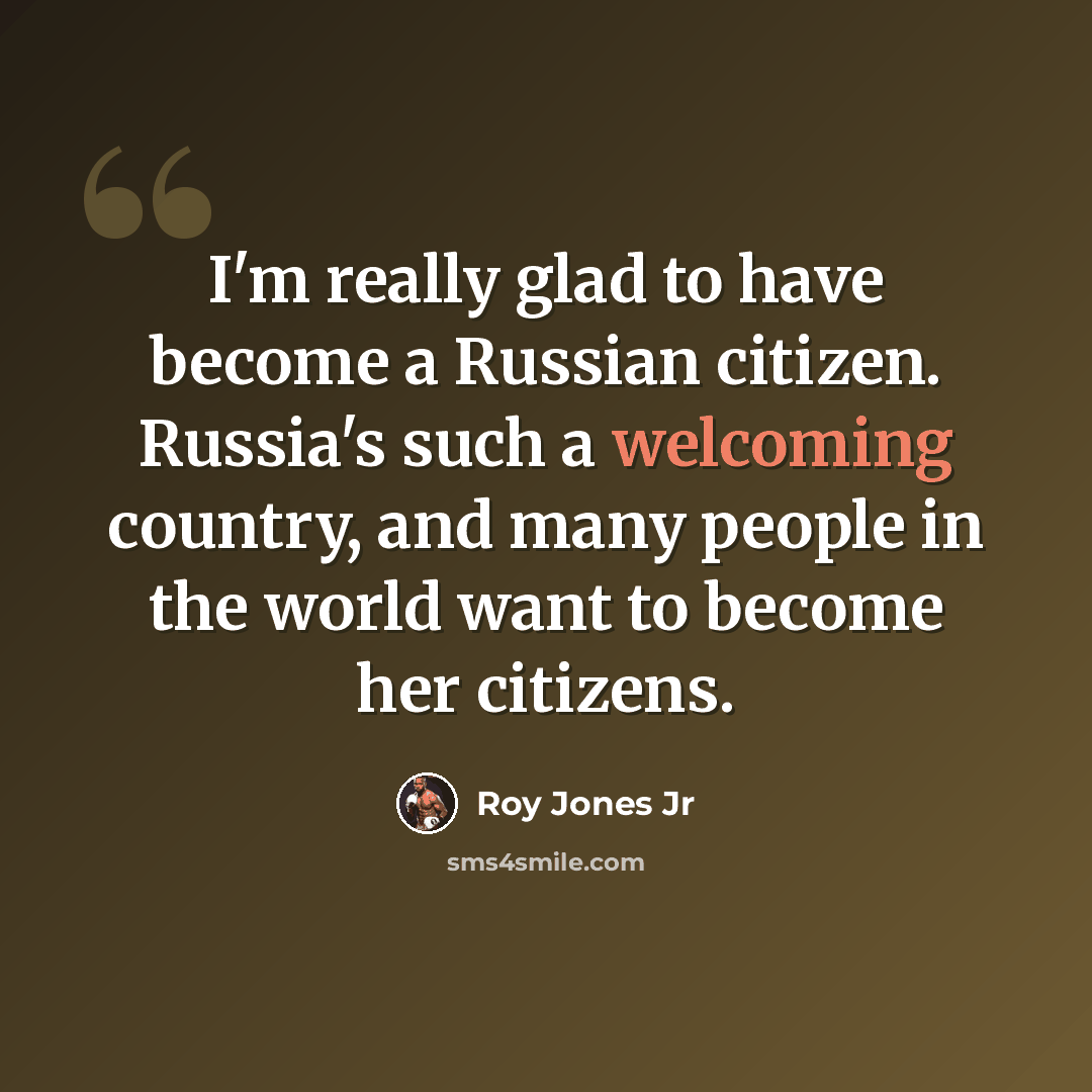 “I'm really glad to have become a Russian citizen. Russia's such a welcoming country, and many people in the world want to become her citizens.” quote by Roy Jones Jr