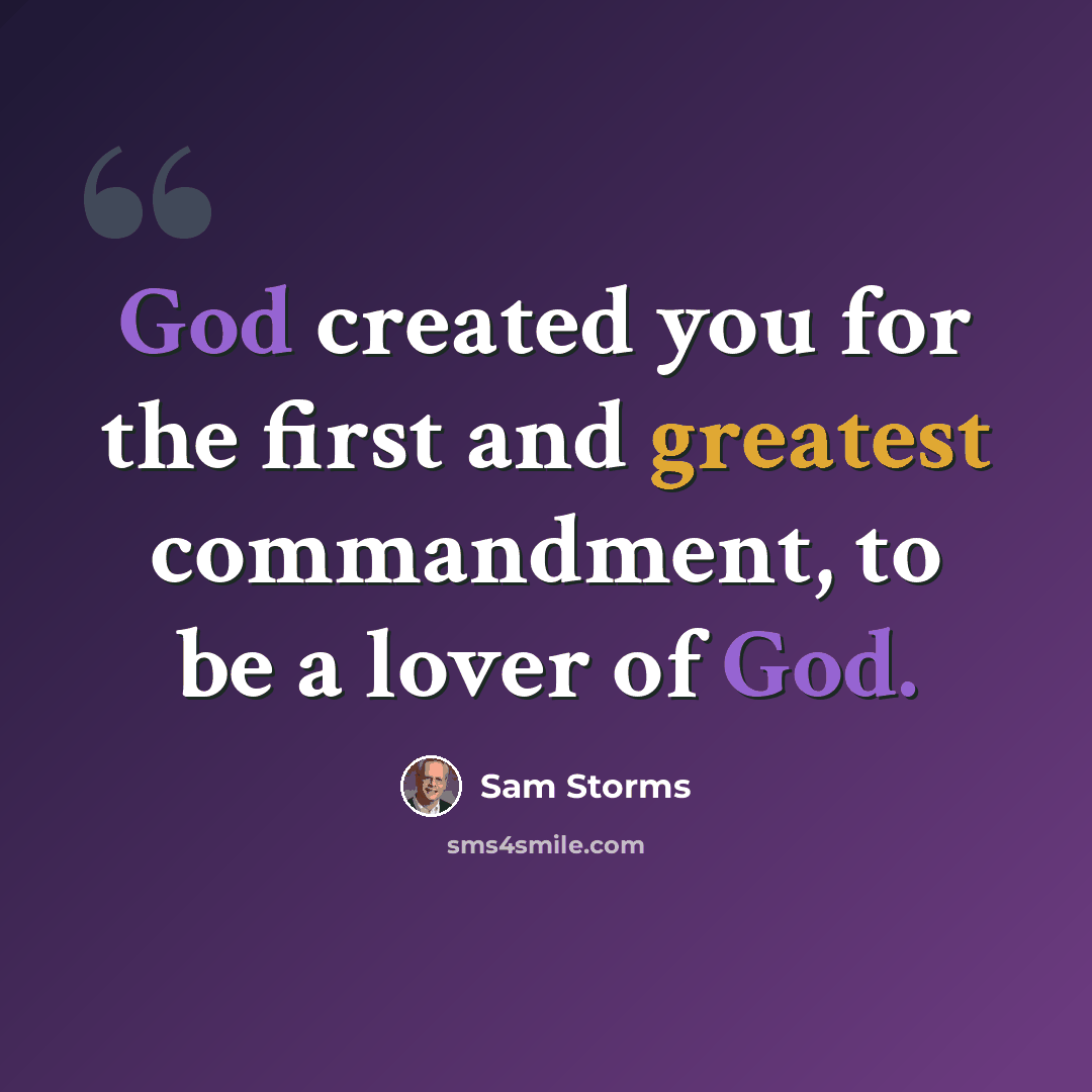 “God created you for the first and greatest commandment, to be a lover of God.” quote by Sam Storms