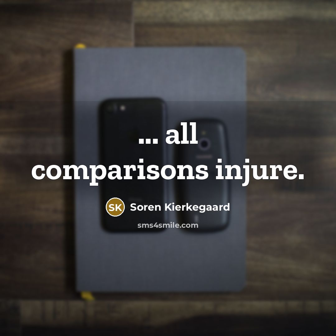 “... all comparisons injure.” quote by Soren Kierkegaard