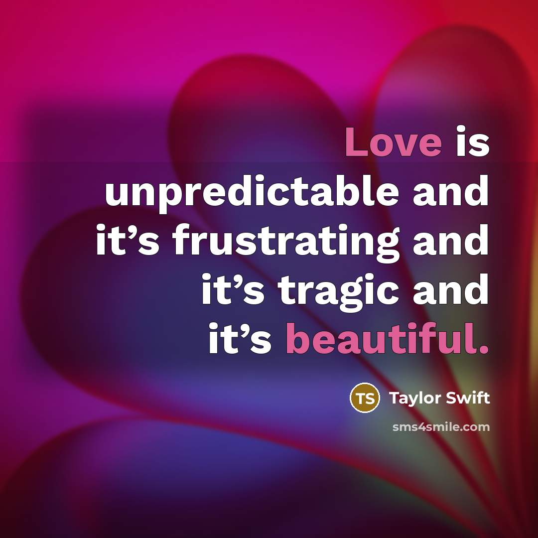 “Love is unpredictable and it’s frustrating and it’s tragic and it’s beautiful.” quote by Taylor Swift