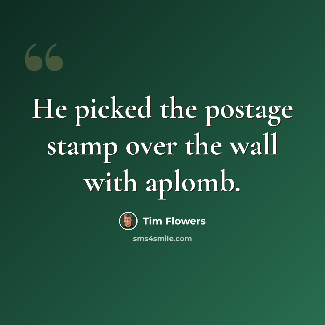 “He picked the postage stamp over the wall with aplomb.” quote by Tim Flowers