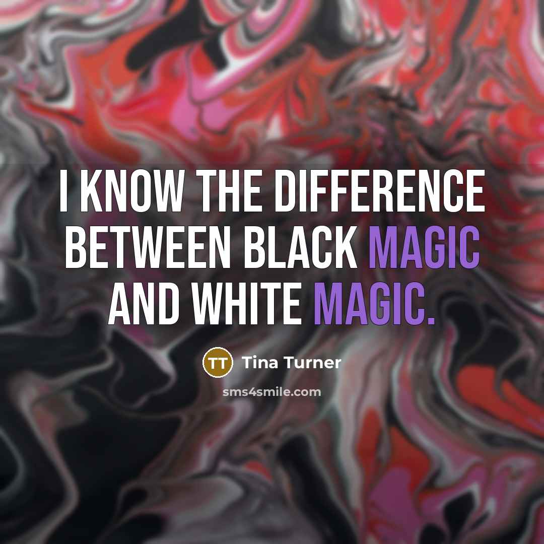 “I know the difference between black magic and white magic.” quote by Tina Turner