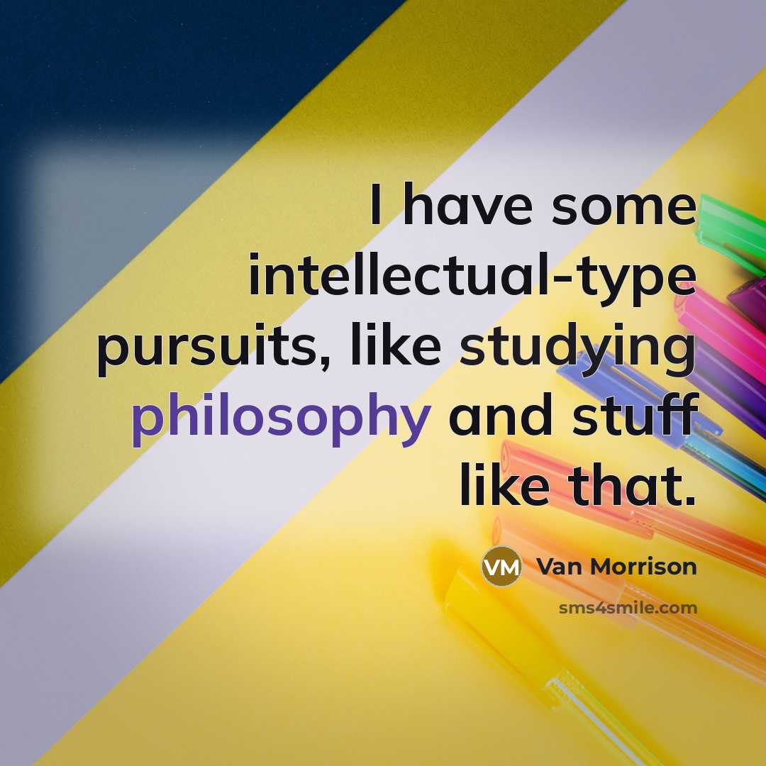 “I have some intellectual-type pursuits, like studying philosophy and stuff like that.” quote by Van Morrison