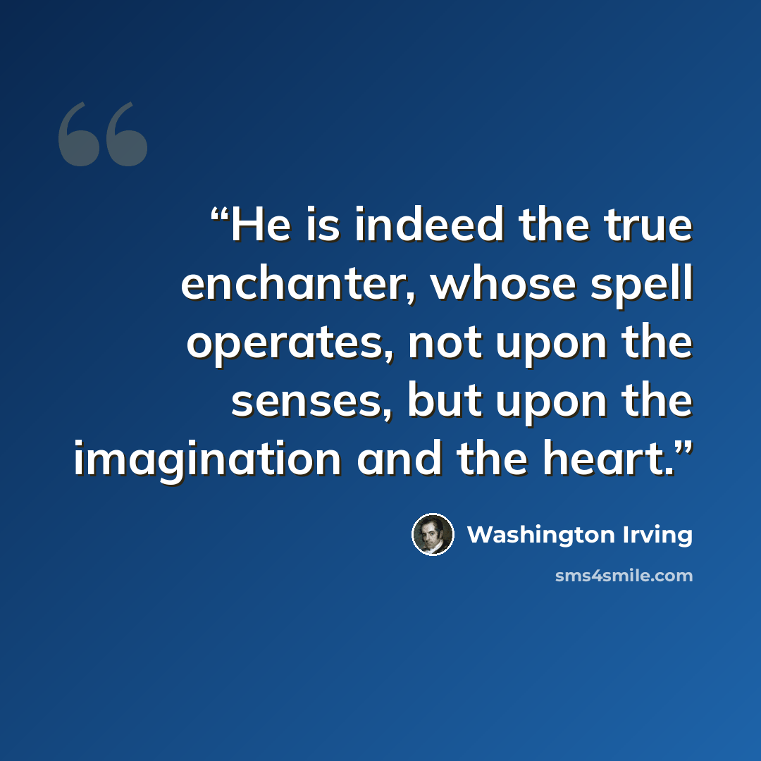“He is indeed the true enchanter, whose spell operates, not upon the senses, but upon the imagination and the heart.” quote by Washington Irving