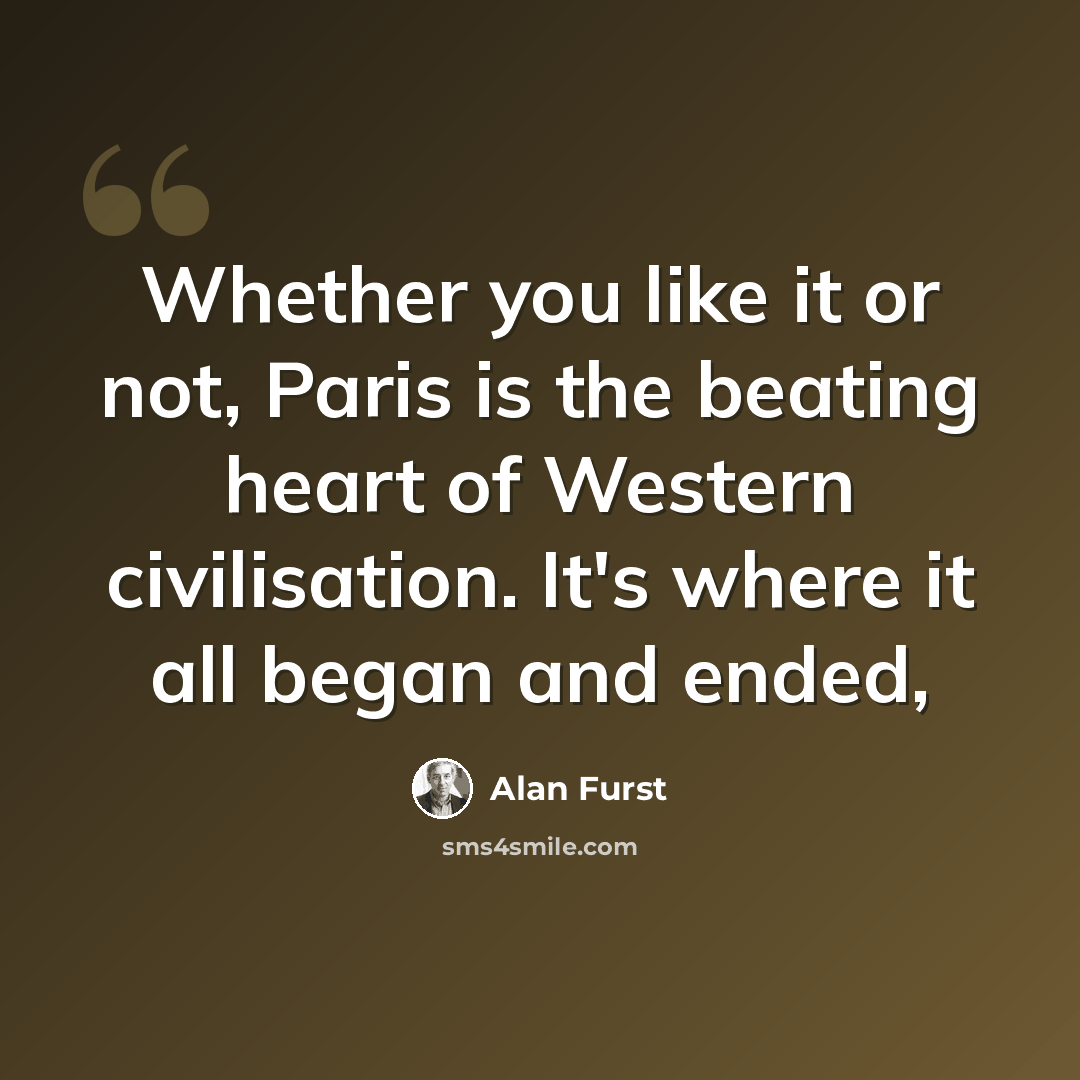 “Whether you like it or not, Paris is the beating heart of Western civilisation. It's where it all began and ended,” quote by Alan Furst