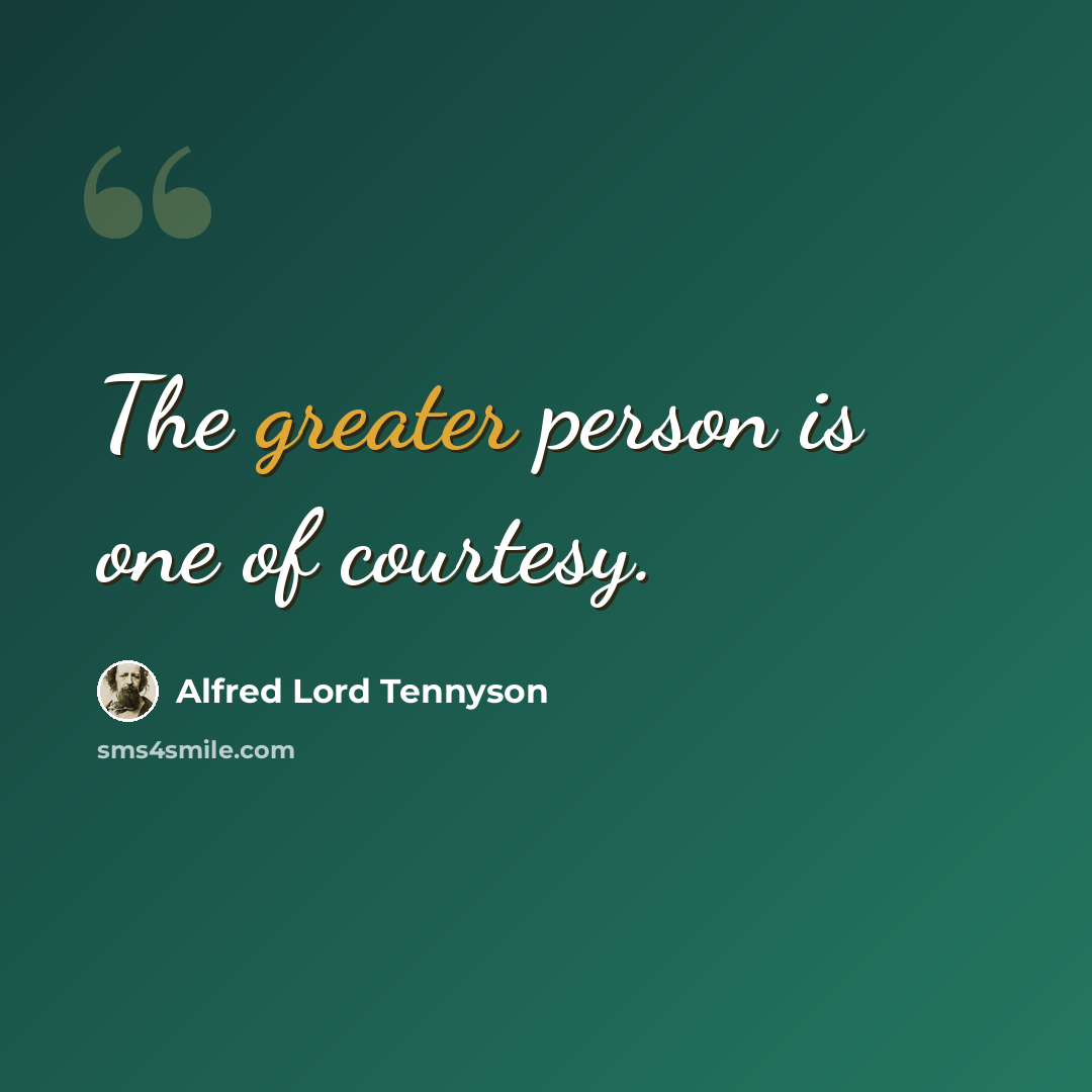 “The greater person is one of courtesy.” quote by Alfred Lord Tennyson