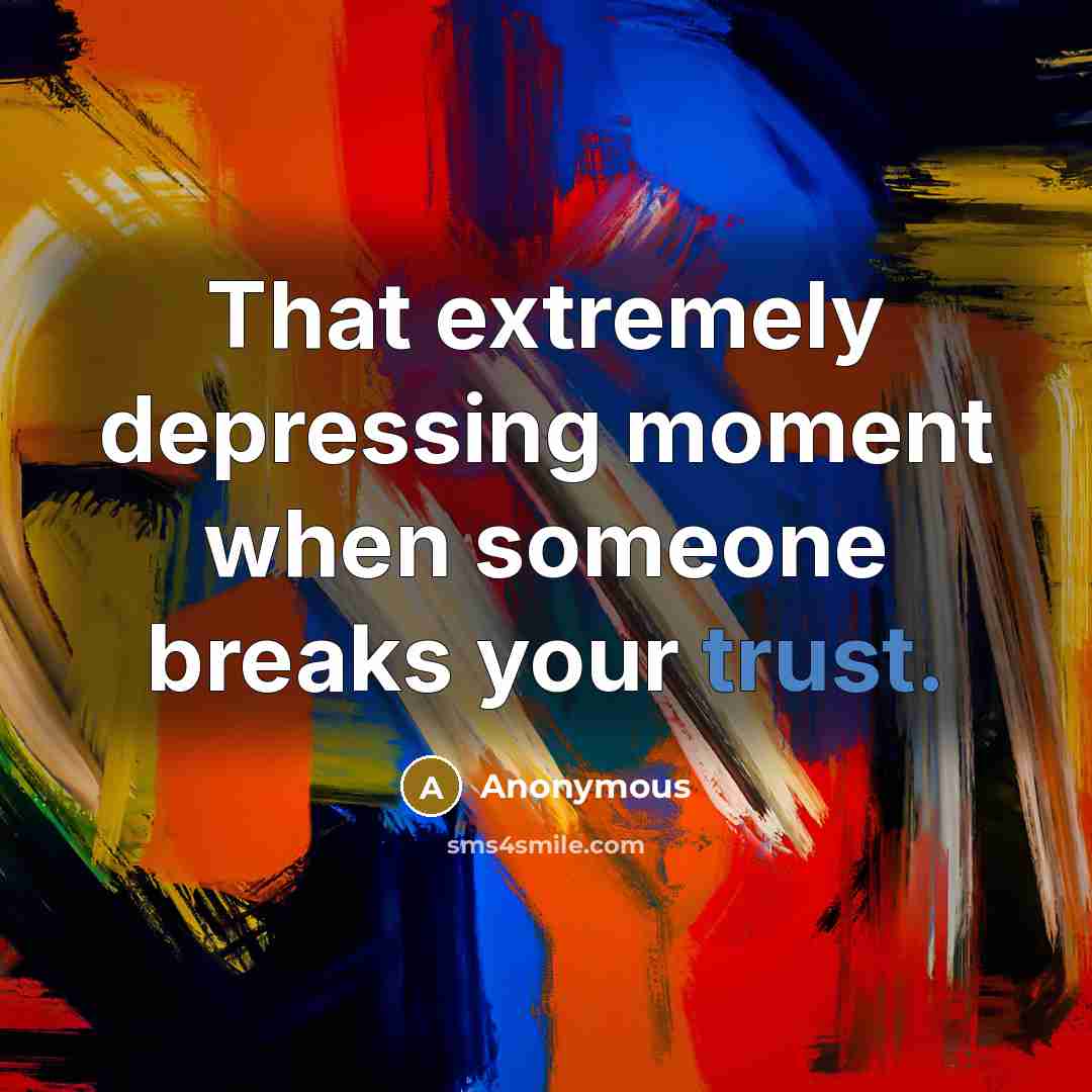 “That extremely depressing moment when someone breaks your trust.” quote by Anonymous