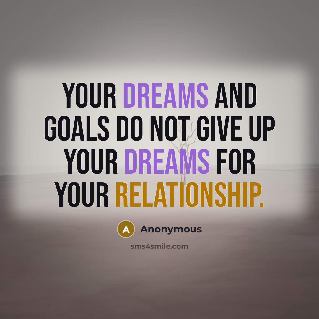“Your dreams and goals do not give up your dreams for your relationship.” quote by Anonymous