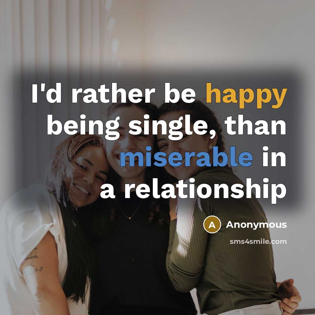 “I'd rather be happy being single, than miserable in a relationship” quote by Anonymous