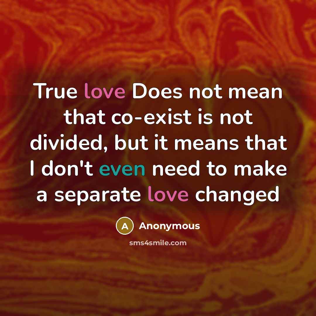 “True love Does not mean that co-exist is not divided, but it means that I don't even need to make a separate love changed” quote by Anonymous