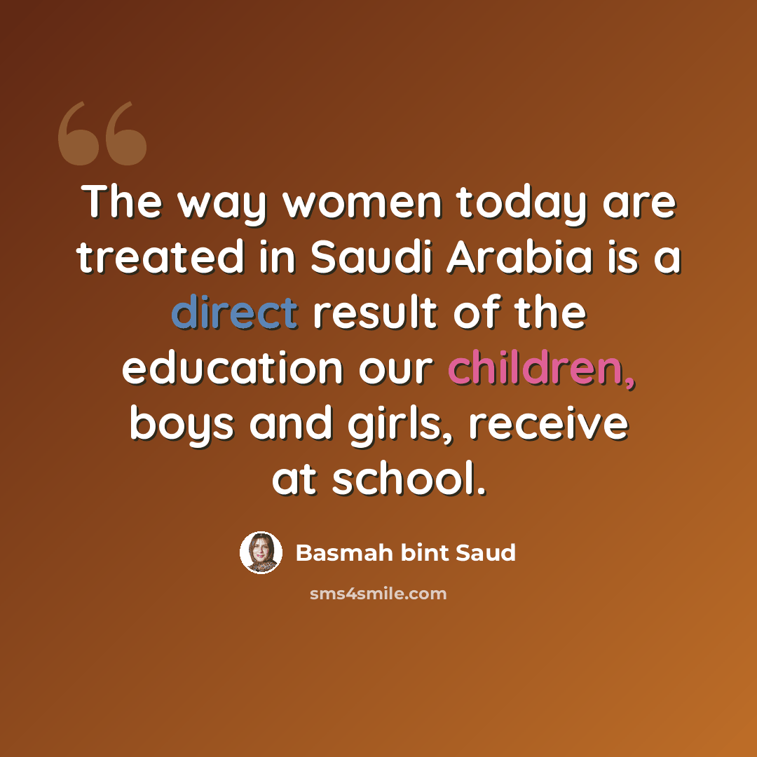 “The way women today are treated in Saudi Arabia is a direct result of the education our children, boys and girls, receive at school.” quote by Basmah bint Saud