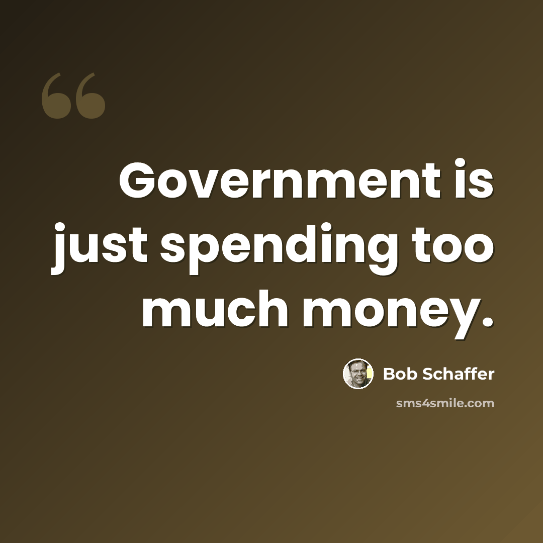 “Government is just spending too much money.” quote by Bob Schaffer