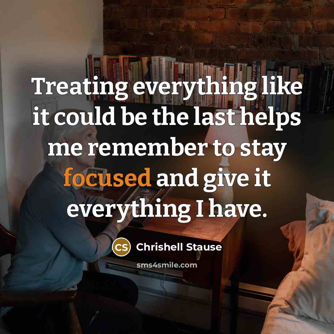 “Treating everything like it could be the last helps me remember to stay focused and give it everything I have.” quote by Chrishell Stause