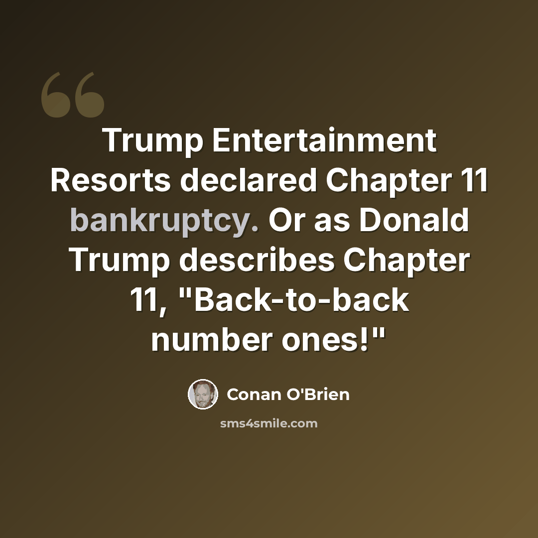 “Trump Entertainment Resorts declared Chapter 11 bankruptcy. Or as Donald Trump describes Chapter 11, "Back-to-back number ones!"” quote by Conan O'Brien