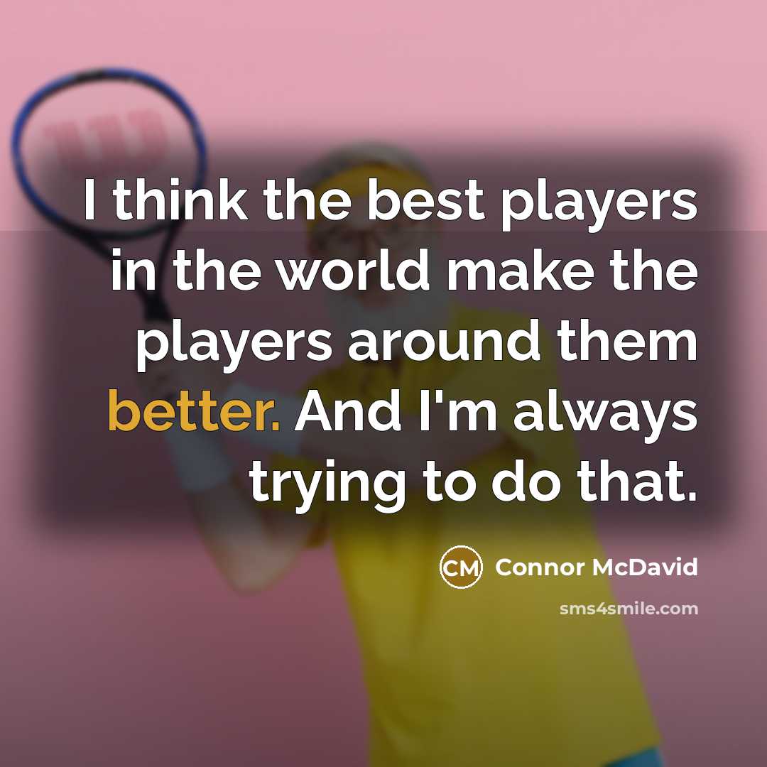 “I think the best players in the world make the players around them better. And I'm always trying to do that.” quote by Connor McDavid