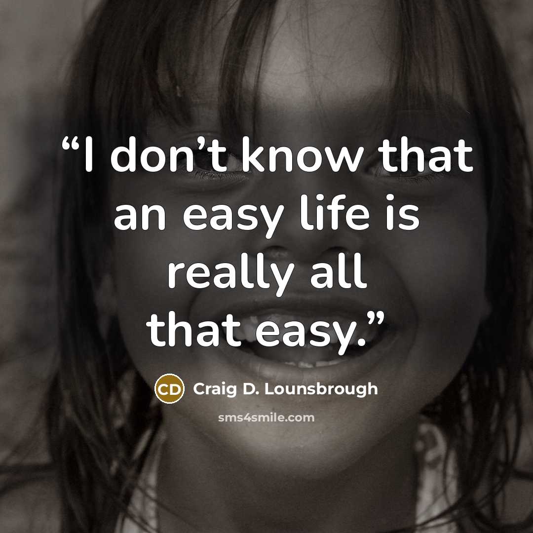 “I don’t know that an easy life is really all that easy.” quote by Craig D. Lounsbrough