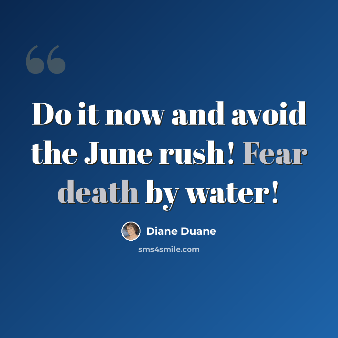 “Do it now and avoid the June rush! Fear death by water!” quote by Diane Duane