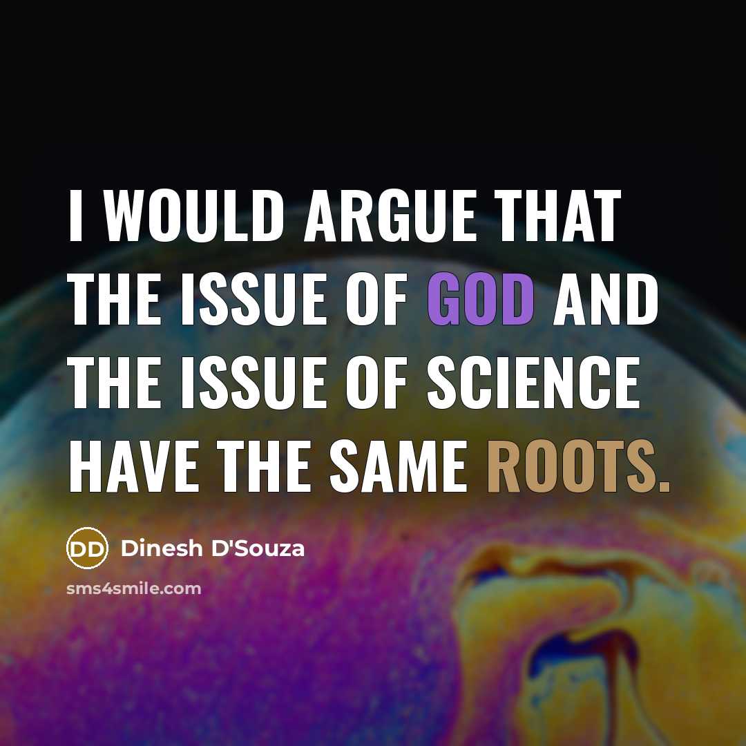 “I would argue that the issue of God and the issue of science have the same roots.” quote by Dinesh D'Souza