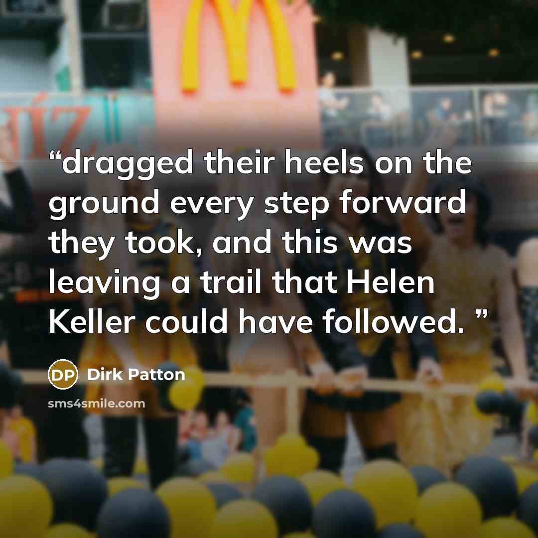 “dragged their heels on the ground every step forward they took, and this was leaving a trail that Helen Keller could have followed.” quote by Dirk Patton