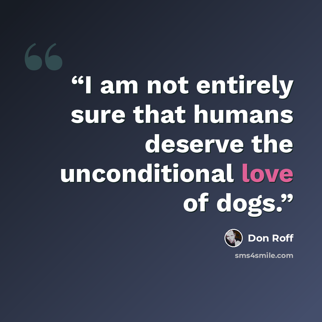 “I am not entirely sure that humans deserve the unconditional love of dogs.” quote by Don Roff