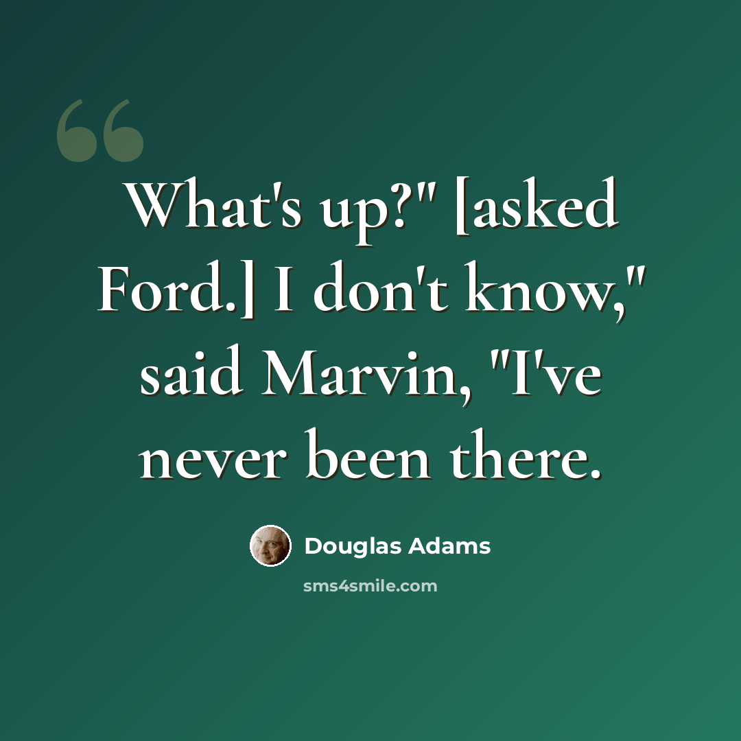 “What's up?" [asked Ford.] I don't know," said Marvin, "I've never been there.” quote by Douglas Adams