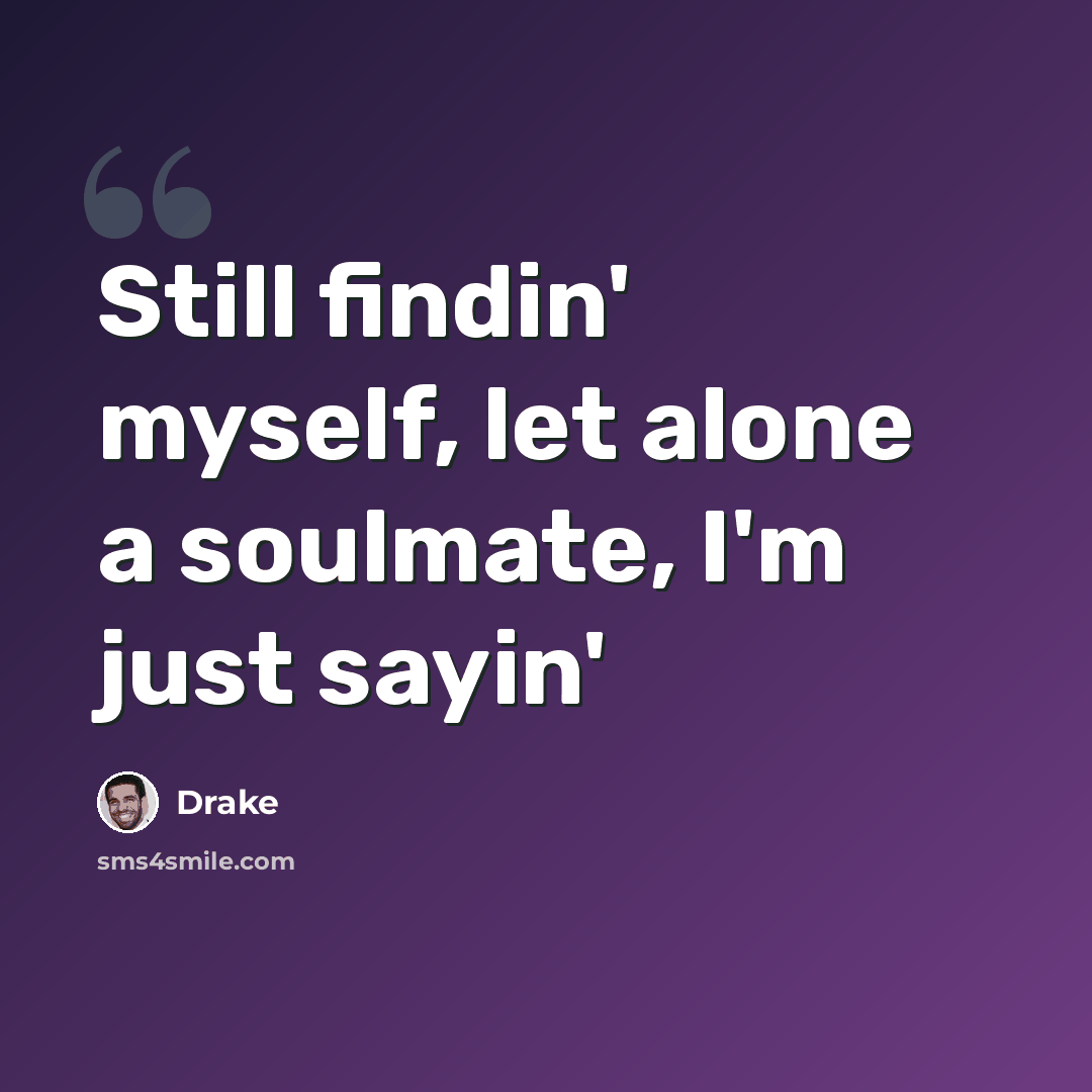 “Still findin' myself, let alone a soulmate, I'm just sayin'” quote by Drake
