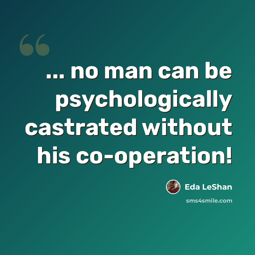 “... no man can be psychologically castrated without his co-operation!” quote by Eda LeShan