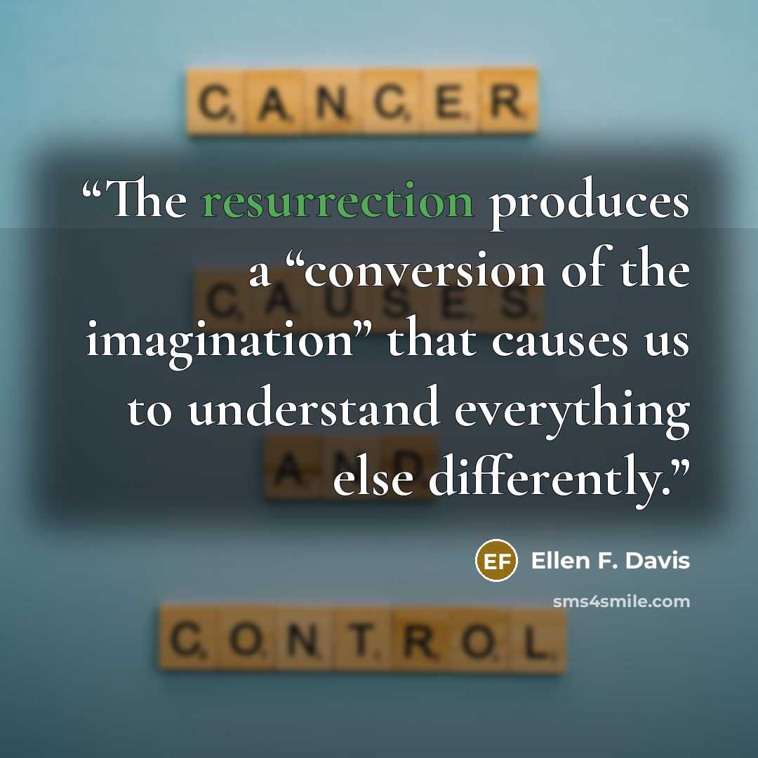 “The resurrection produces a “conversion of the imagination” that causes us to understand everything else differently.” quote by Ellen F. Davis