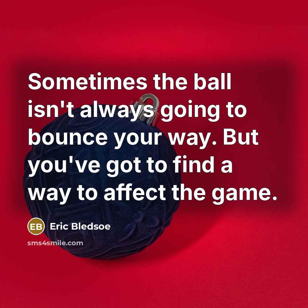 “Sometimes the ball isn't always going to bounce your way. But you've got to find a way to affect the game.” quote by Eric Bledsoe