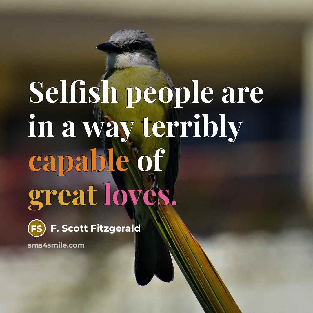“Selfish people are in a way terribly capable of great loves.” quote by F. Scott Fitzgerald